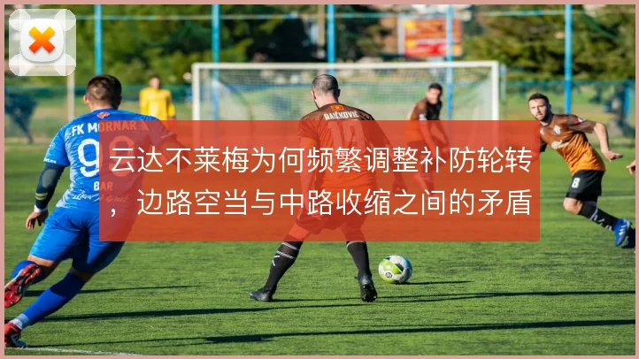 云达不莱梅为何频繁调整补防轮转，边路空当与中路收缩之间的矛盾