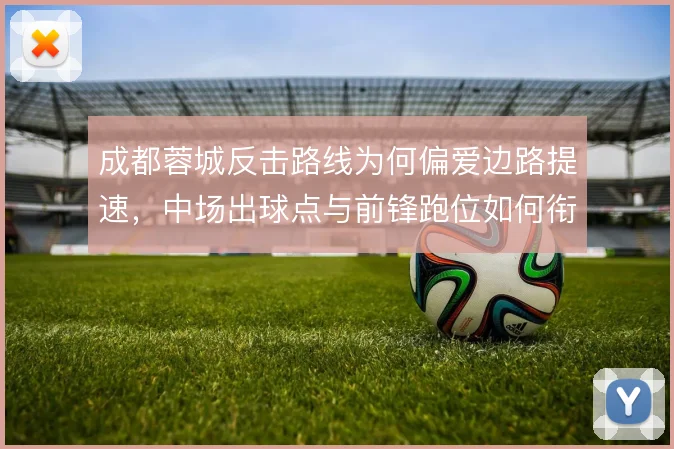 成都蓉城反击路线为何偏爱边路提速，中场出球点与前锋跑位如何衔接