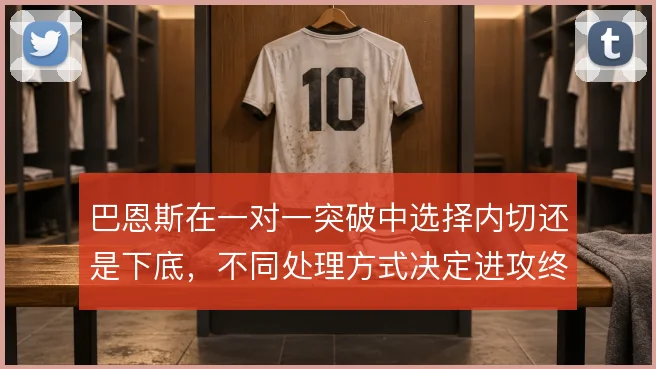 巴恩斯在一对一突破中选择内切还是下底,不同处理方式决定进攻终结走向