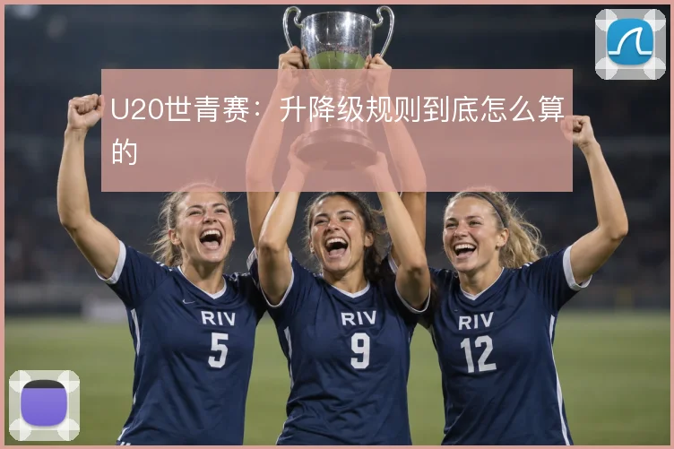 U20世青赛：升降级规则到底怎么算的