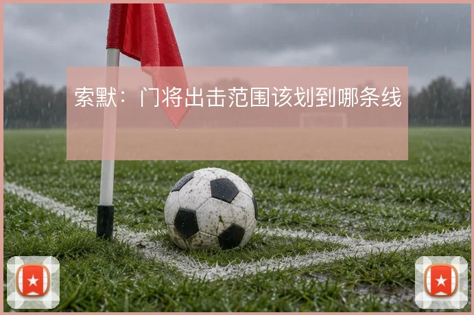 索默：门将出击范围该划到哪条线