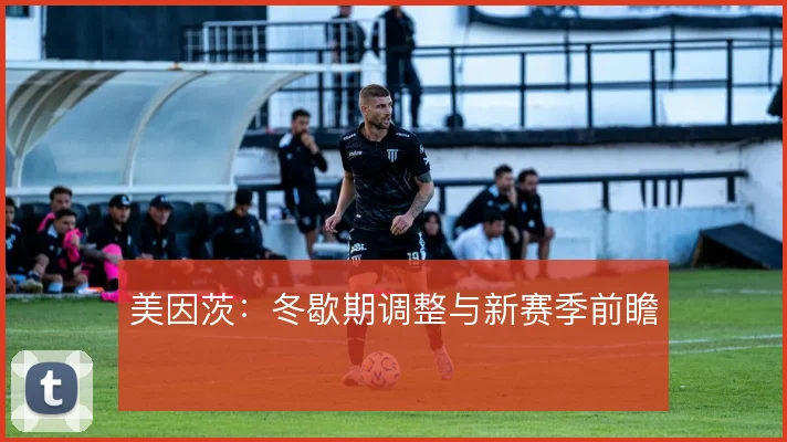 美因茨：冬歇期调整与新赛季前瞻