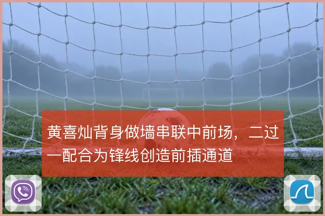 黄喜灿背身做墙串联中前场，二过一配合为锋线创造前插通道