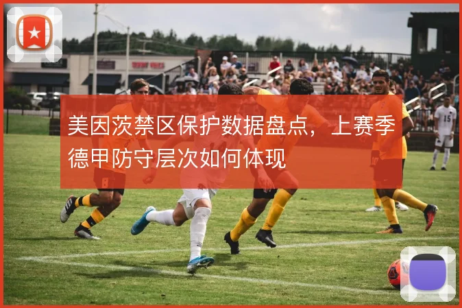 美因茨禁区保护数据盘点，上赛季德甲防守层次如何体现
