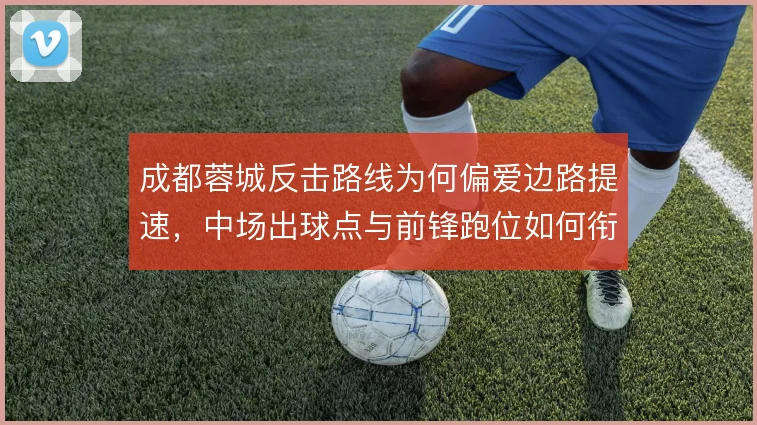 成都蓉城反击路线为何偏爱边路提速，中场出球点与前锋跑位如何衔接