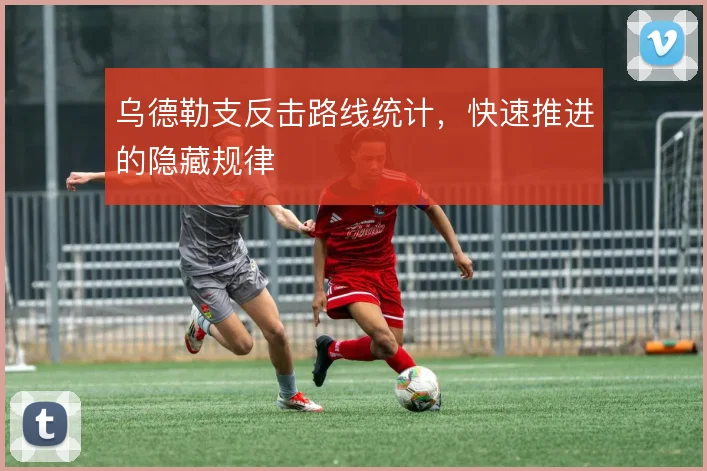 乌德勒支反击路线统计，快速推进的隐藏规律