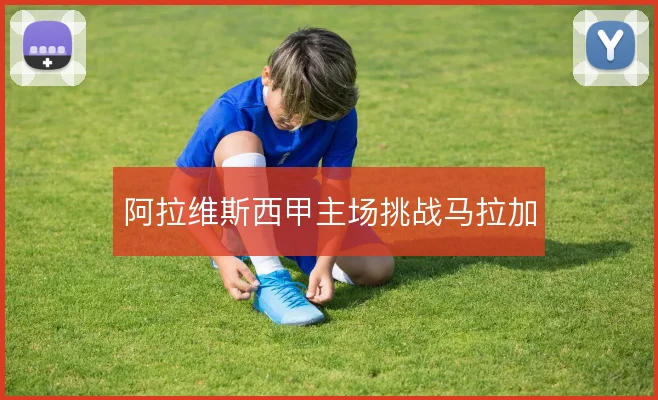 阿拉维斯西甲主场挑战马拉加