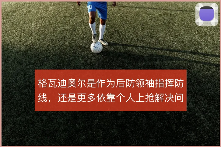 格瓦迪奥尔是作为后防领袖指挥防线，还是更多依靠个人上抢解决问题