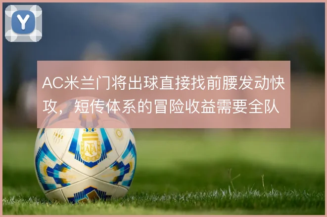 AC米兰门将出球直接找前腰发动快攻，短传体系的冒险收益需要全队承担
