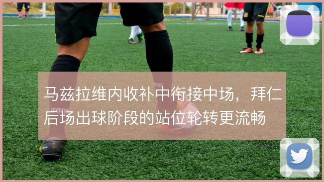 马兹拉维内收补中衔接中场，拜仁后场出球阶段的站位轮转更流畅