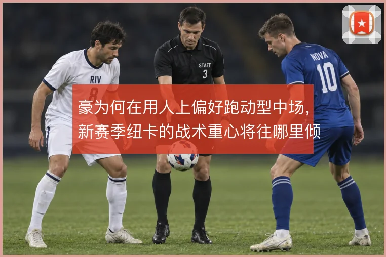 豪为何在用人上偏好跑动型中场，新赛季纽卡的战术重心将往哪里倾斜