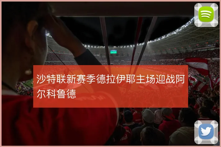 沙特联新赛季德拉伊耶主场迎战阿尔科鲁德