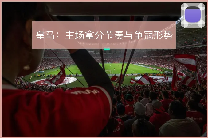 皇马：主场拿分节奏与争冠形势