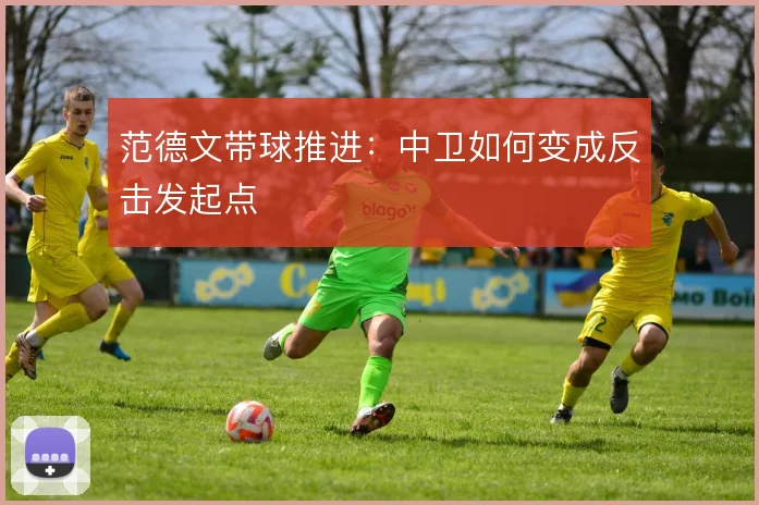 范德文带球推进：中卫如何变成反击发起点