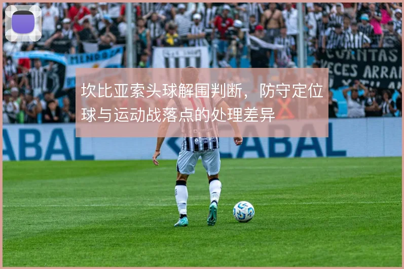 坎比亚索头球解围判断，防守定位球与运动战落点的处理差异