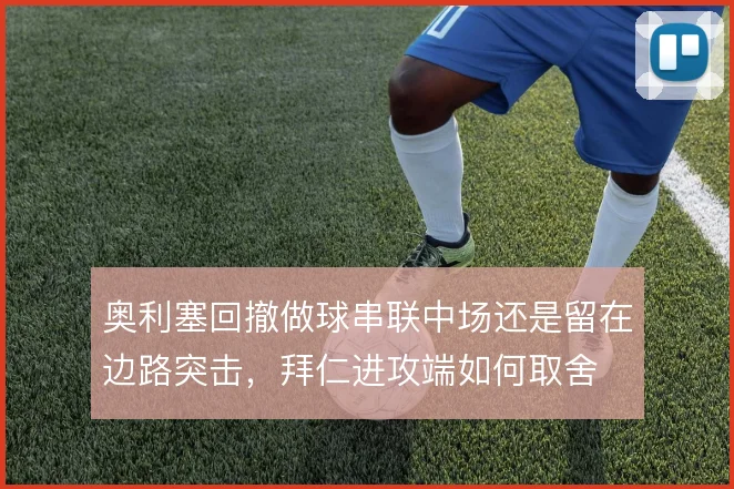 奥利塞回撤做球串联中场还是留在边路突击，拜仁进攻端如何取舍