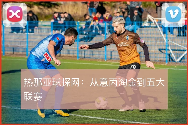热那亚球探网：从意丙淘金到五大联赛