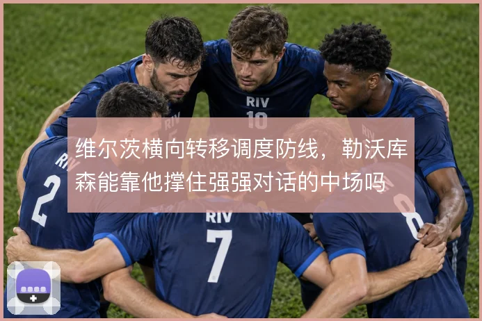 维尔茨横向转移调度防线，勒沃库森能靠他撑住强强对话的中场吗