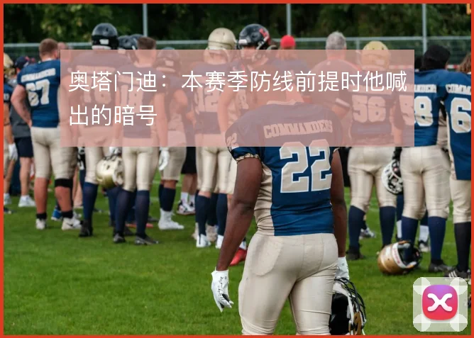 奥塔门迪：本赛季防线前提时他喊出的暗号