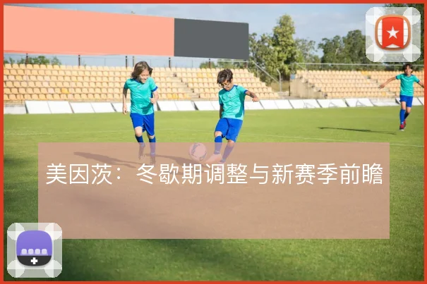 美因茨：冬歇期调整与新赛季前瞻