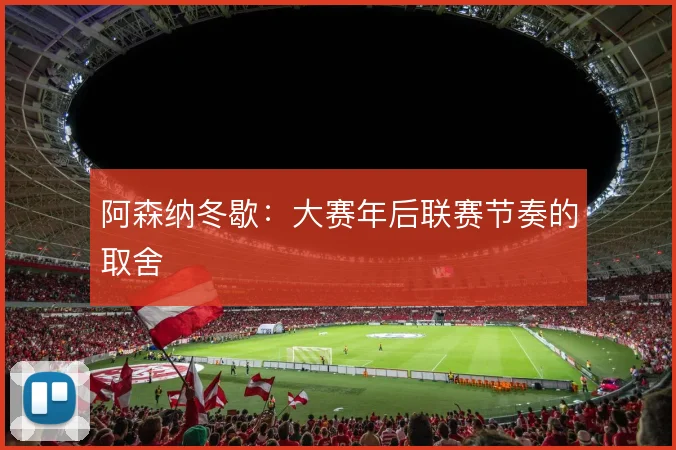 阿森纳冬歇：大赛年后联赛节奏的取舍