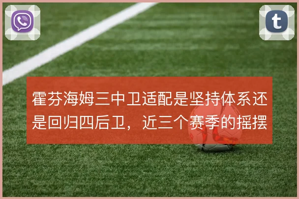 霍芬海姆三中卫适配是坚持体系还是回归四后卫，近三个赛季的摇摆仍在延续