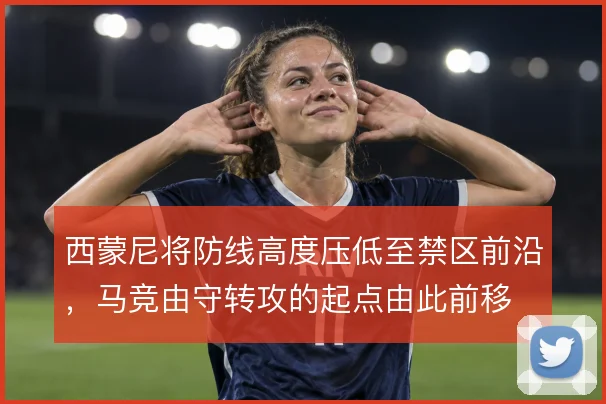 西蒙尼将防线高度压低至禁区前沿，马竞由守转攻的起点由此前移