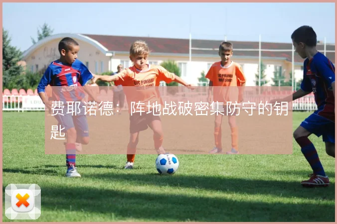 费耶诺德：阵地战破密集防守的钥匙