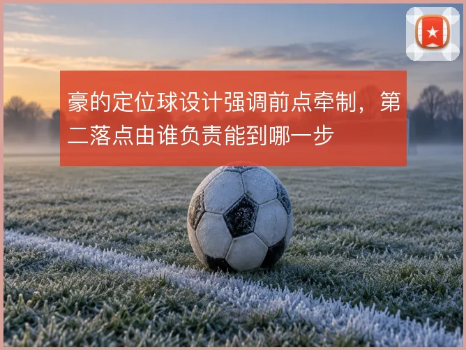 豪的定位球设计强调前点牵制，第二落点由谁负责能到哪一步
