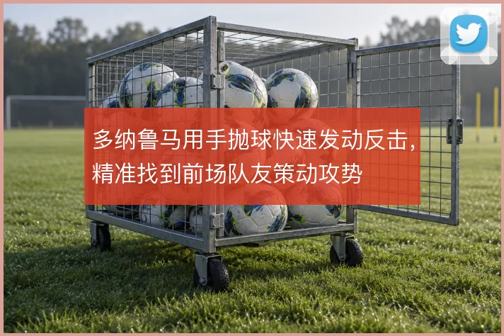 多纳鲁马用手抛球快速发动反击，精准找到前场队友策动攻势