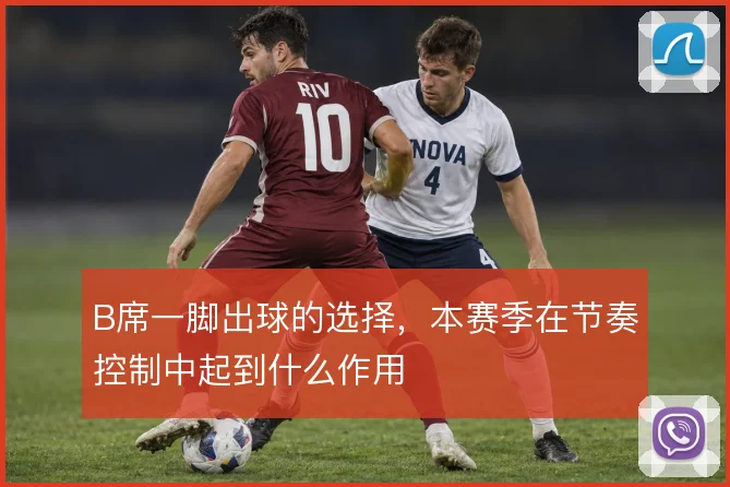 B席一脚出球的选择，本赛季在节奏控制中起到什么作用