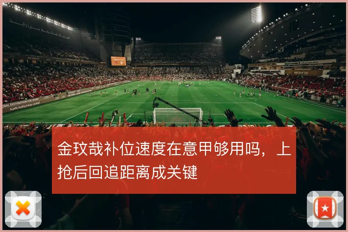 金玟哉补位速度在意甲够用吗，上抢后回追距离成关键
