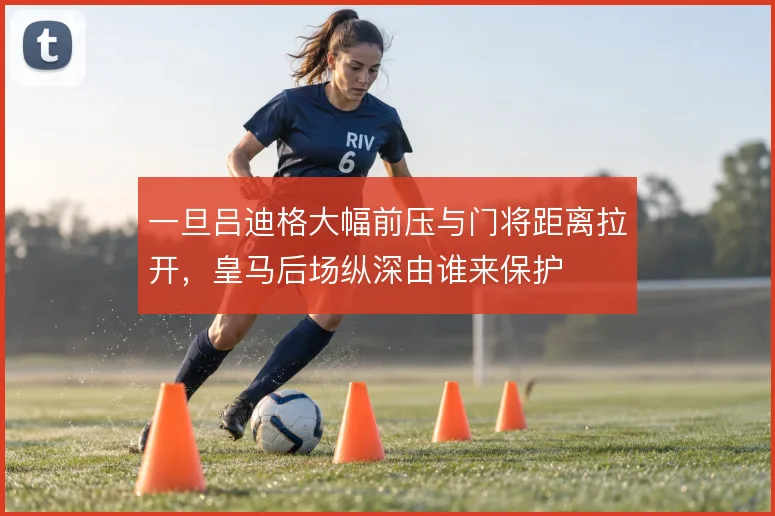 一旦吕迪格大幅前压与门将距离拉开，皇马后场纵深由谁来保护