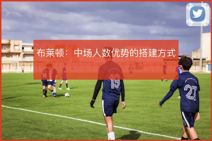 布莱顿:中场人数优势的搭建方式