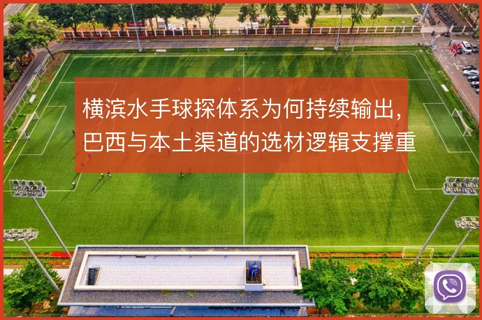 横滨水手球探体系为何持续输出，巴西与本土渠道的选材逻辑支撑重建