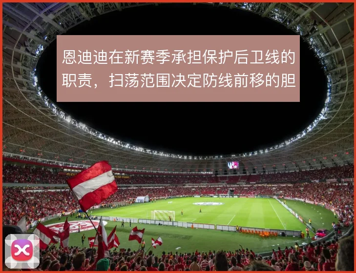 恩迪迪在新赛季承担保护后卫线的职责，扫荡范围决定防线前移的胆量