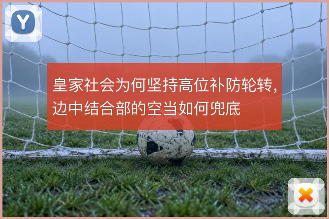 皇家社会为何坚持高位补防轮转，边中结合部的空当如何兜底