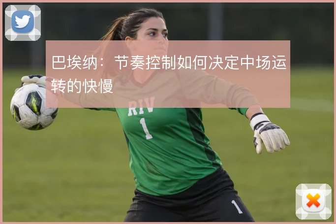 巴埃纳：节奏控制如何决定中场运转的快慢