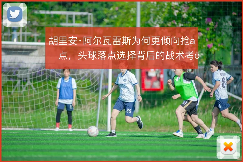 胡里安·阿尔瓦雷斯为何更倾向抢前点，头球落点选择背后的战术考量