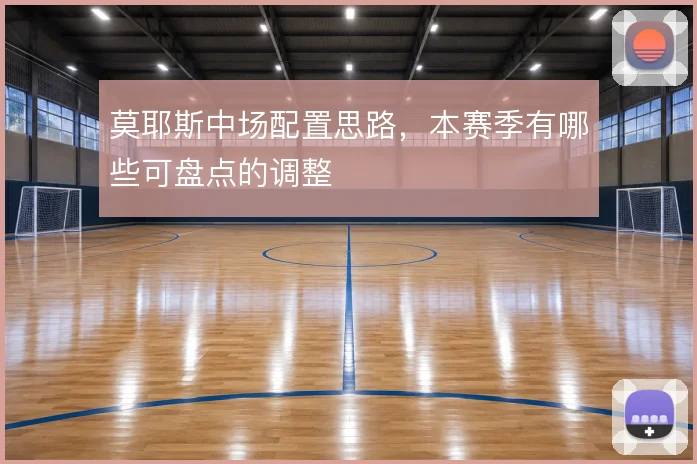 莫耶斯中场配置思路，本赛季有哪些可盘点的调整