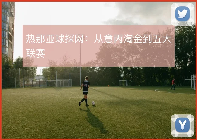 热那亚球探网：从意丙淘金到五大联赛