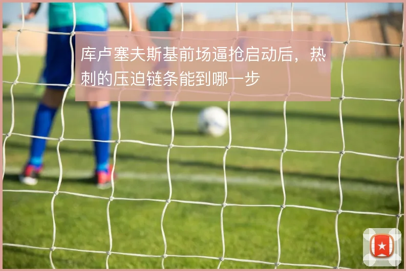 库卢塞夫斯基前场逼抢启动后，热刺的压迫链条能到哪一步