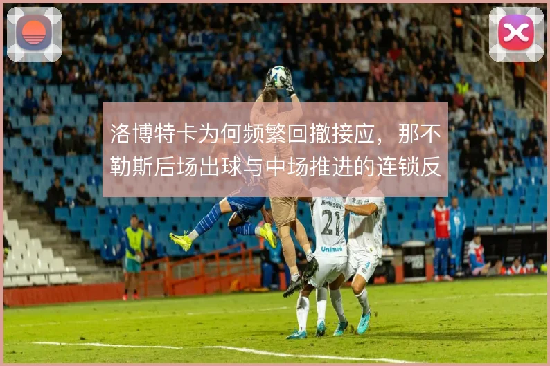 洛博特卡为何频繁回撤接应，那不勒斯后场出球与中场推进的连锁反应
