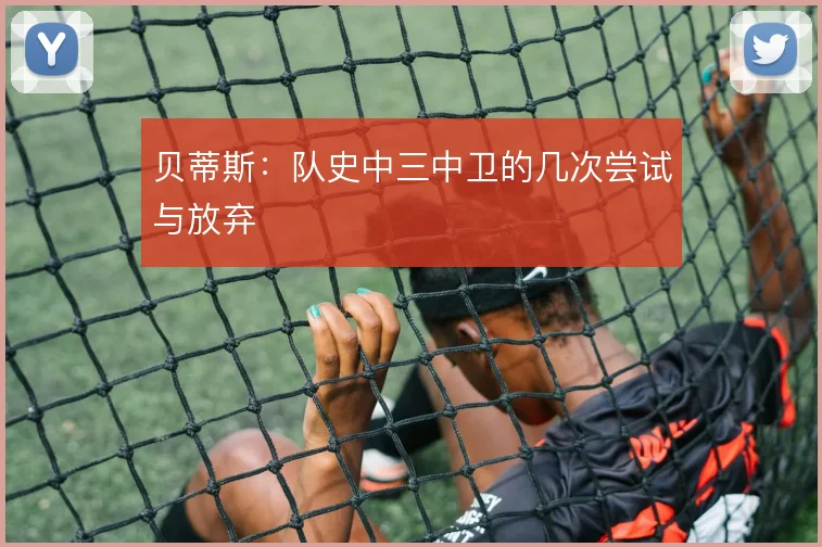 贝蒂斯：队史中三中卫的几次尝试与放弃