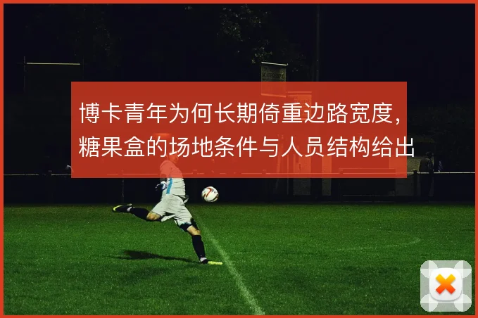 博卡青年为何长期倚重边路宽度，糖果盒的场地条件与人员结构给出答案