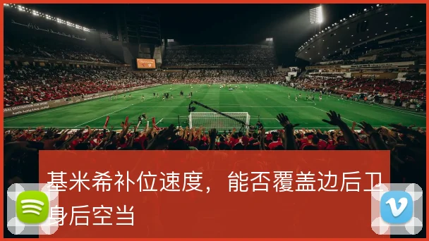 基米希补位速度，能否覆盖边后卫身后空当