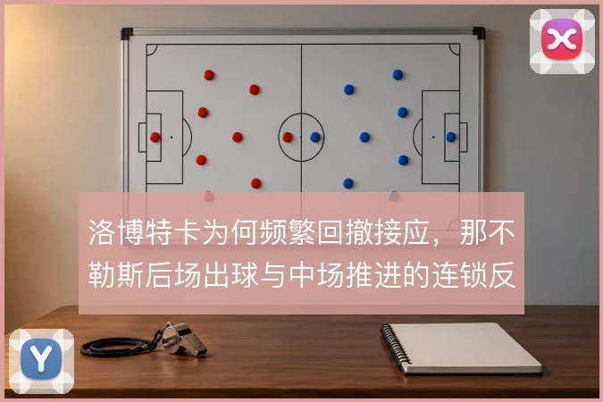 洛博特卡为何频繁回撤接应，那不勒斯后场出球与中场推进的连锁反应