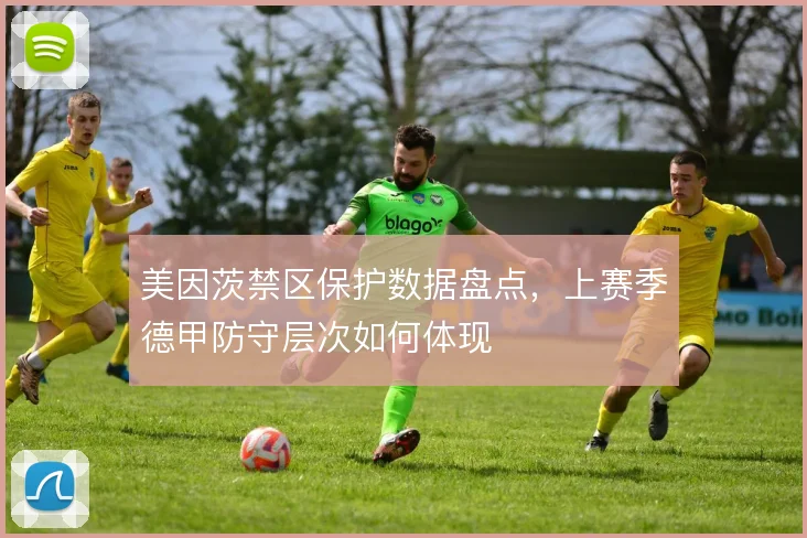 美因茨禁区保护数据盘点，上赛季德甲防守层次如何体现