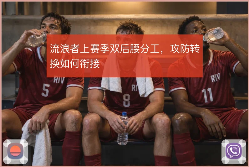 流浪者上赛季双后腰分工，攻防转换如何衔接