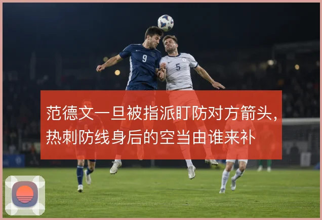 范德文一旦被指派盯防对方箭头，热刺防线身后的空当由谁来补